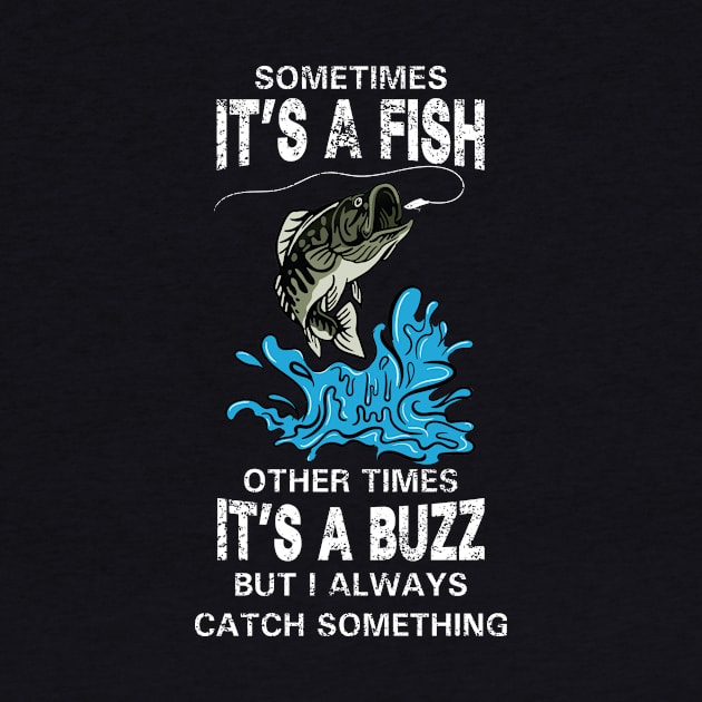 Sometimes It's A Fish Other times It's A Buzz But I Always Catch Something by AdultSh*t